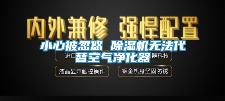 小心被忽悠 除濕機無法代替空氣凈化器