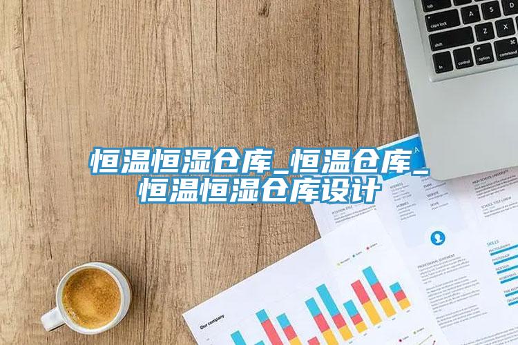 恒溫恒濕倉庫_恒溫倉庫_恒溫恒濕倉庫設(shè)計(jì)