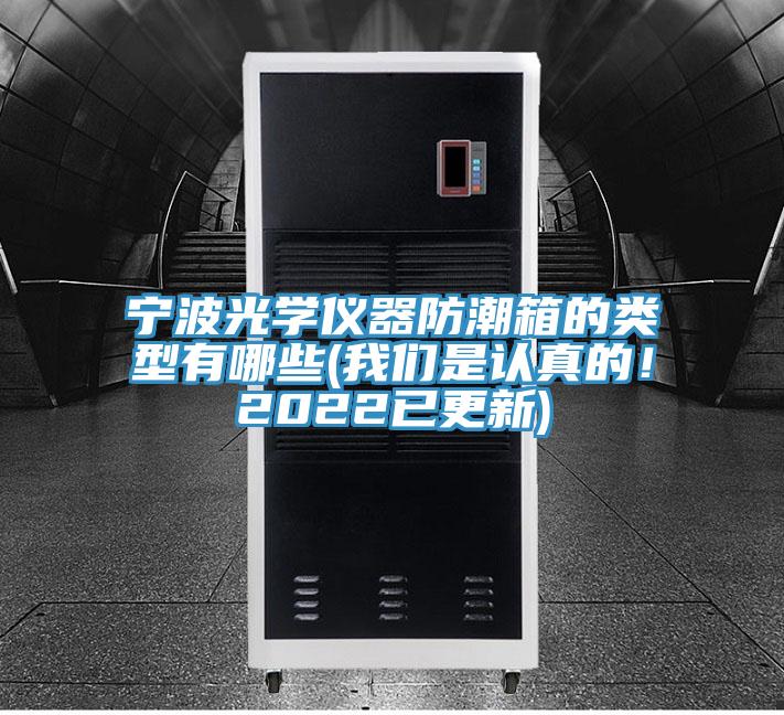 寧波光學儀器防潮箱的類型有哪些(我們是認真的！2022已更新)