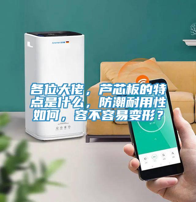 各位大佬，蘆芯板的特點是什么，防潮耐用性如何，容不容易變形？