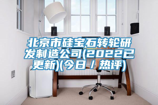 北京市硅寶石轉(zhuǎn)輪研發(fā)制造公司(2022已更新)(今日／熱評)