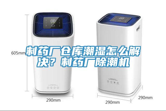 制藥廠倉庫潮濕怎么解決？制藥廠除潮機(jī)