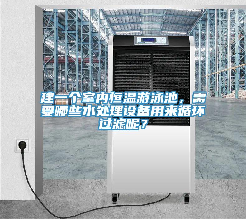 建一個室內恒溫游泳池，需要哪些水處理設備用來循環過濾呢？