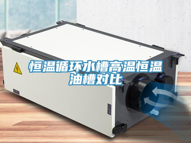 恒溫循環水槽高溫恒溫油槽對比
