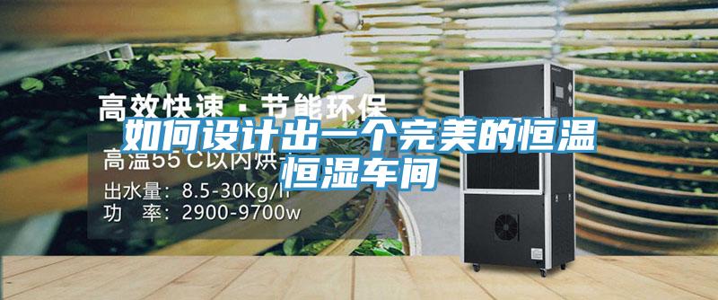 如何設計出一個完美的恒溫恒濕車間