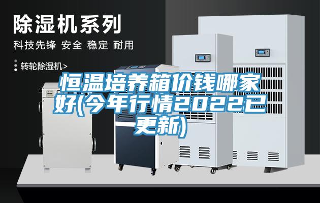 恒溫培養箱價錢哪家好(今年行情2022已更新)