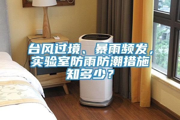 臺風過境、暴雨頻發，實驗室防雨防潮措施知多少？