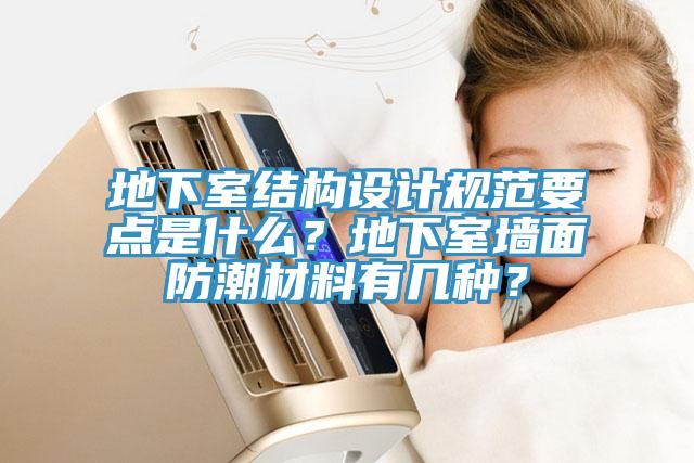 地下室結構設計規范要點是什么？地下室墻面防潮材料有幾種？