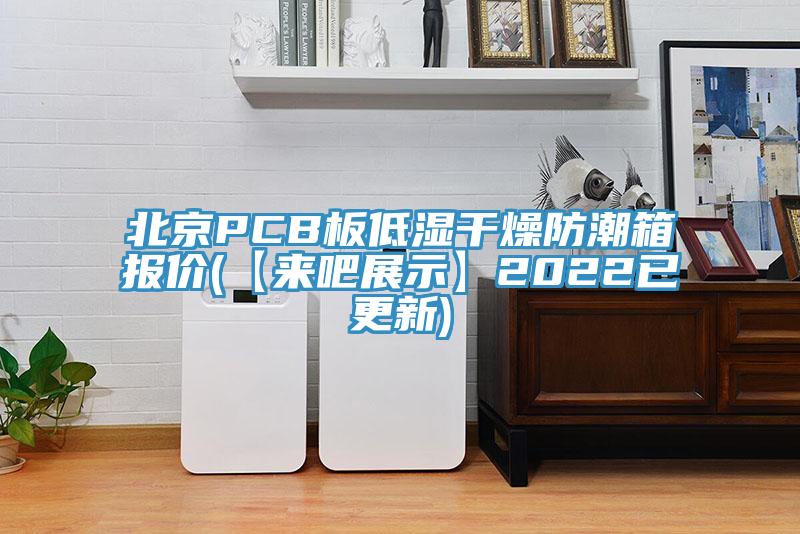 北京PCB板低濕干燥防潮箱報(bào)價(jià)(【來(lái)吧展示】2022已更新)