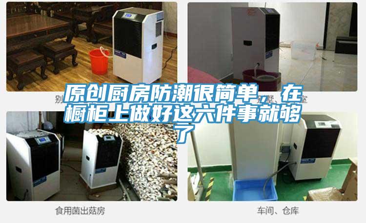 原創廚房防潮很簡單，在櫥柜上做好這六件事就夠了