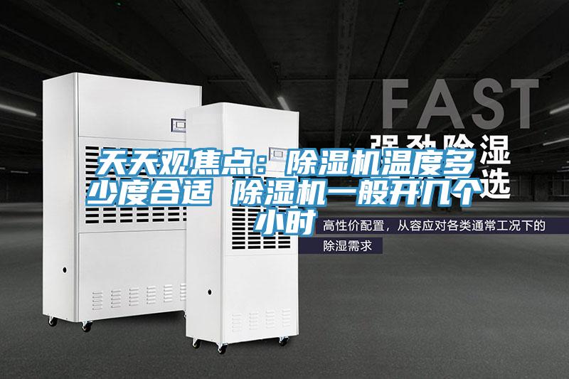 天天觀焦點(diǎn)：除濕機(jī)溫度多少度合適 除濕機(jī)一般開幾個(gè)小時(shí)