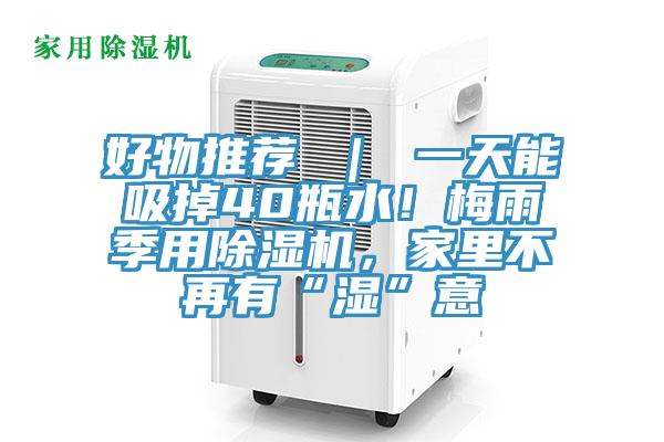 好物推薦 ｜ 一天能吸掉40瓶水！梅雨季用除濕機，家里不再有“濕”意