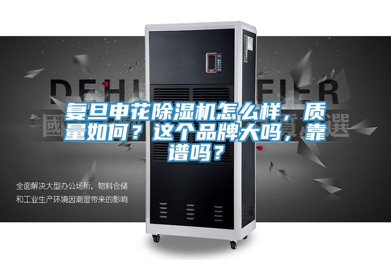 復旦申花除濕機怎么樣，質量如何？這個品牌大嗎，靠譜嗎？