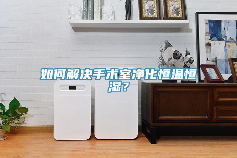 如何解決手術室凈化恒溫恒濕？