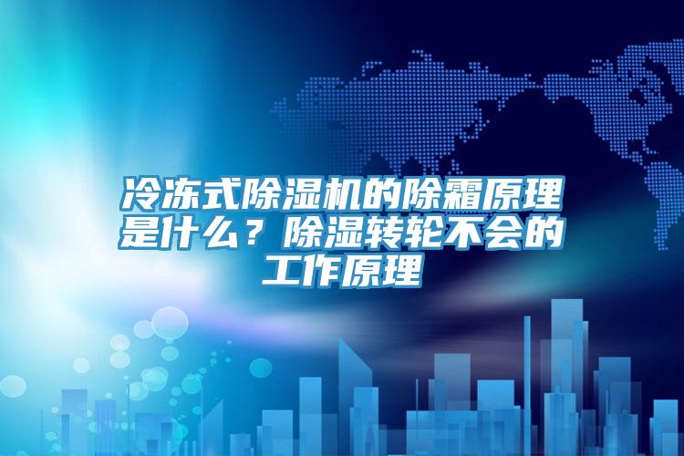 冷凍式除濕機的除霜原理是什么？除濕轉輪不會的工作原理