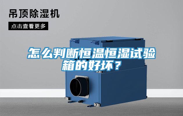 怎么判斷恒溫恒濕試驗箱的好壞？
