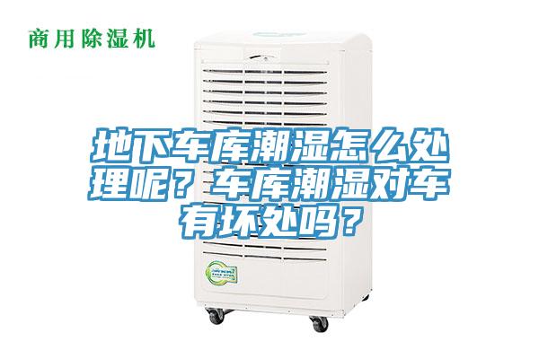 地下車庫(kù)潮濕怎么處理呢？車庫(kù)潮濕對(duì)車有壞處嗎？
