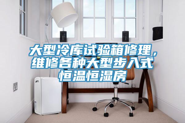 大型冷庫試驗箱修理,維修各種大型步入式恒溫恒濕房