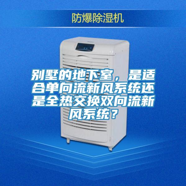 別墅的地下室，是適合單向流新風系統還是全熱交換雙向流新風系統？
