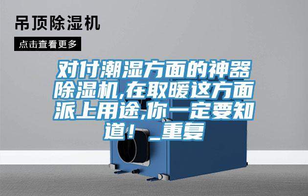 對(duì)付潮濕方面的神器除濕機(jī),在取暖這方面派上用途,你一定要知道！_重復(fù)