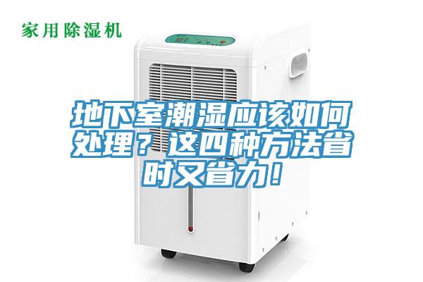 地下室潮濕應(yīng)該如何處理？這四種方法省時(shí)又省力！
