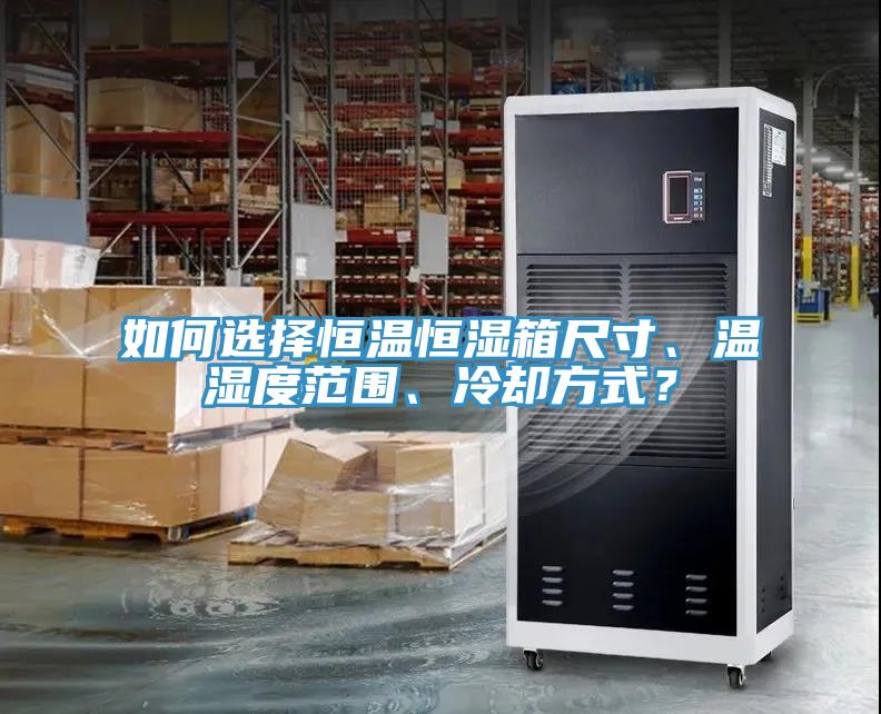 如何選擇恒溫恒濕箱尺寸、溫濕度范圍、冷卻方式？