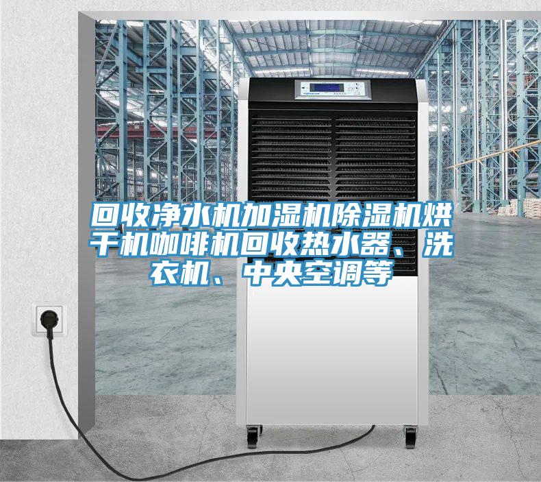回收凈水機加濕機除濕機烘干機咖啡機回收熱水器、洗衣機、中央空調等
