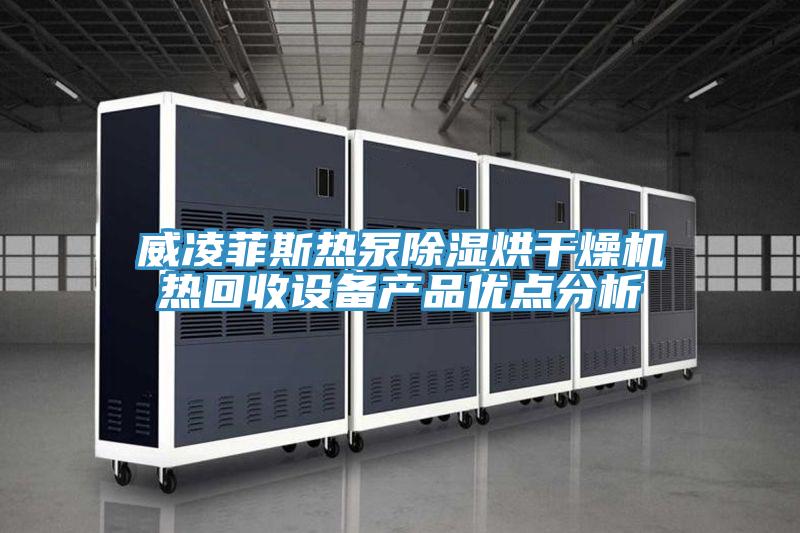 威凌菲斯熱泵除濕烘干燥機熱回收設備產品優點分析