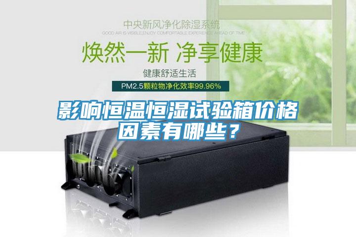 影響恒溫恒濕試驗(yàn)箱價(jià)格因素有哪些？