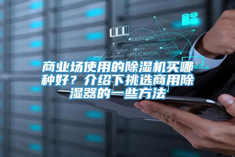 商業(yè)場使用的除濕機(jī)買哪種好？介紹下挑選商用除濕器的一些方法