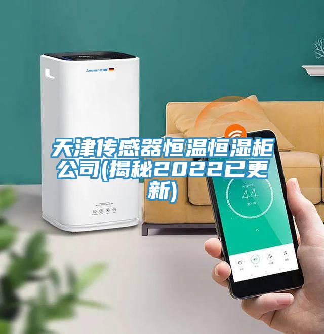 天津傳感器恒溫恒濕柜公司(揭秘2022已更新)