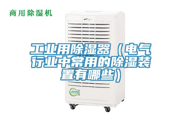 工業用除濕器（電氣行業中常用的除濕裝置有哪些）