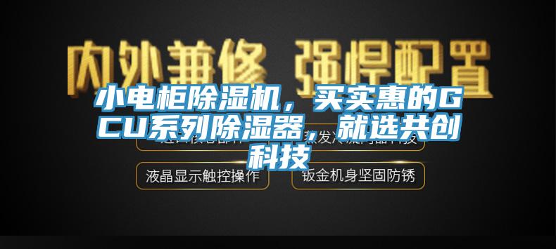 小電柜除濕機，買實惠的GCU系列除濕器，就選共創(chuàng)科技