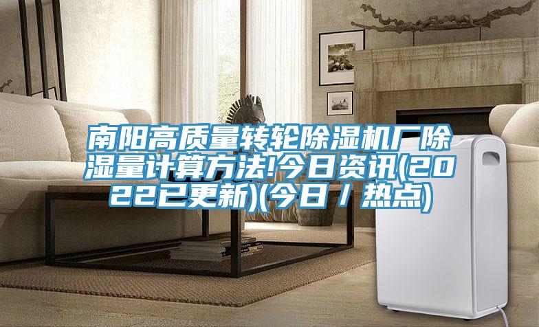 南陽高質(zhì)量轉(zhuǎn)輪除濕機(jī)廠除濕量計算方法!今日資訊(2022已更新)(今日/熱點(diǎn))