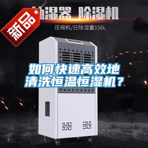 如何快速高效地清洗恒溫恒濕機？