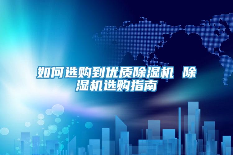 如何選購到優(yōu)質(zhì)除濕機 除濕機選購指南