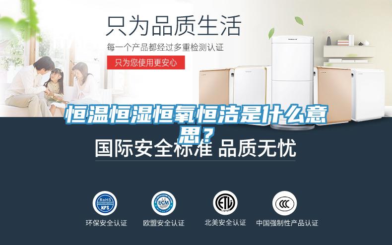 恒溫恒濕恒氧恒潔是什么意思？