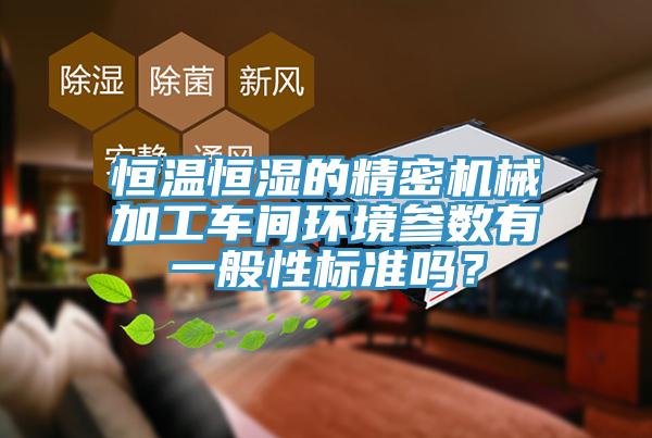 恒溫恒濕的精密機械加工車間環境參數有一般性標準嗎？