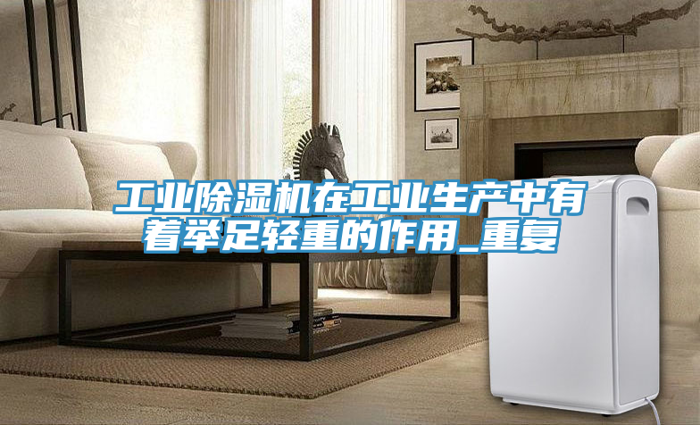 工業(yè)除濕機在工業(yè)生產(chǎn)中有著舉足輕重的作用_重復(fù)