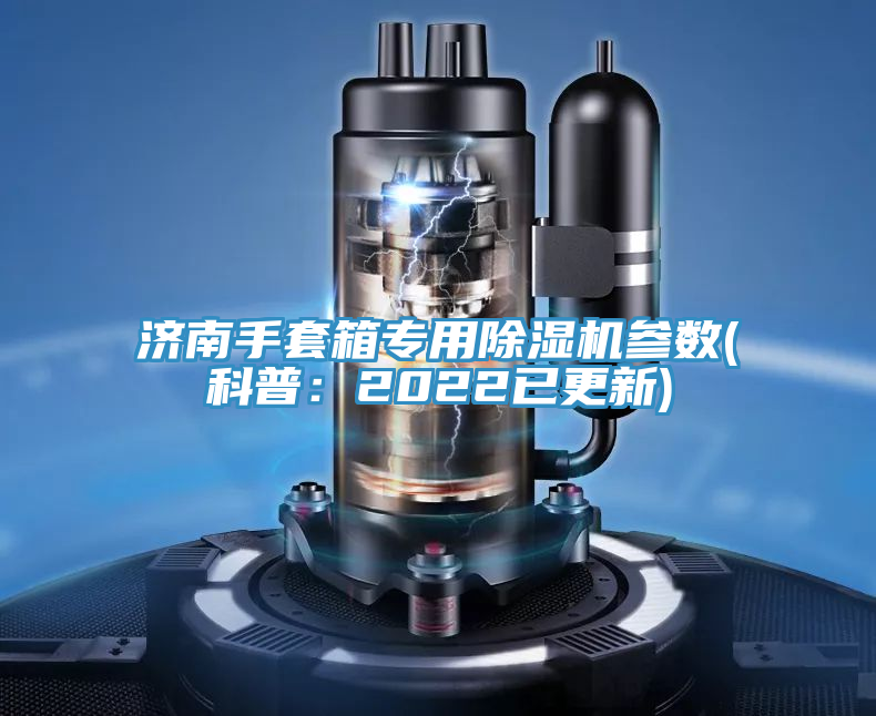 濟(jì)南手套箱專用除濕機(jī)參數(shù)(科普：2022已更新)