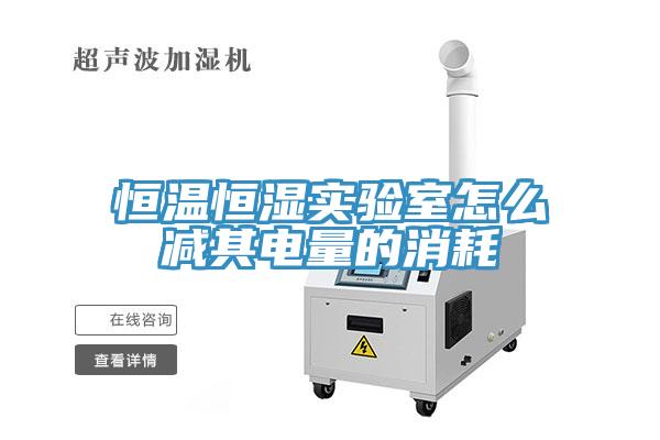 恒溫恒濕實驗室怎么減其電量的消耗