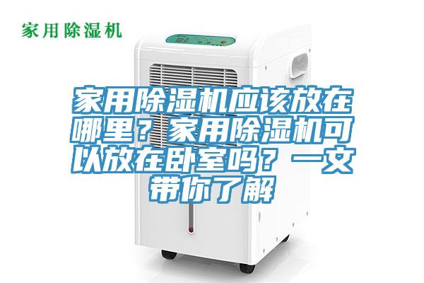 家用除濕機應該放在哪里？家用除濕機可以放在臥室嗎？一文帶你了解