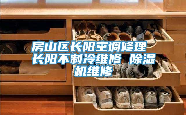 房山區長陽空調修理 長陽不制冷維修 除濕機維修