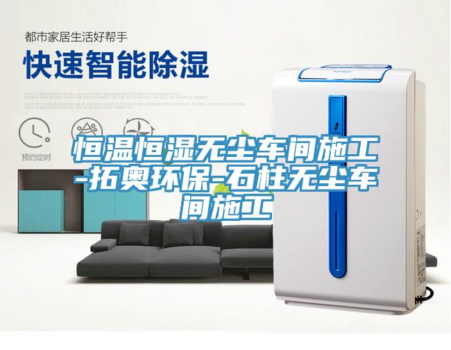 恒溫恒濕無塵車間施工-拓奧環保-石柱無塵車間施工