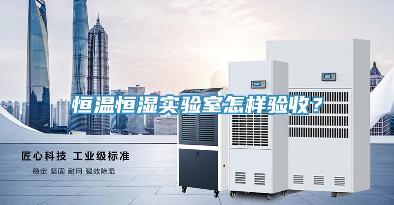 恒溫恒濕實驗室怎樣驗收？