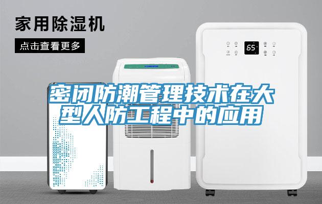 密閉防潮管理技術(shù)在大型人防工程中的應(yīng)用
