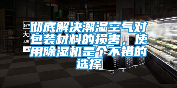 徹底解決潮濕空氣對包裝材料的損害，使用除濕機是個不錯的選擇