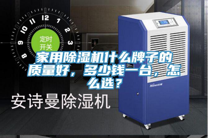 家用除濕機什么牌子的質量好,多少錢一臺,怎么選?