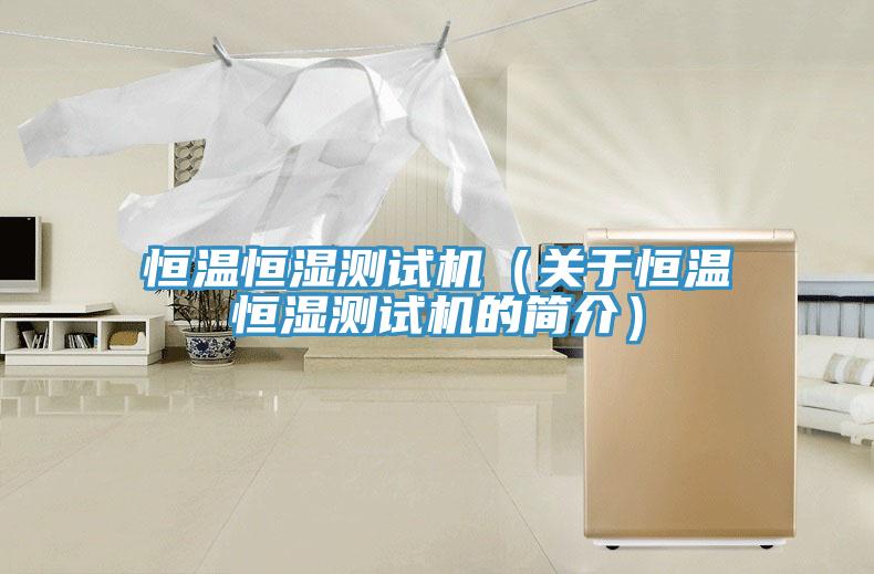 恒溫恒濕測試機（關于恒溫恒濕測試機的簡介）