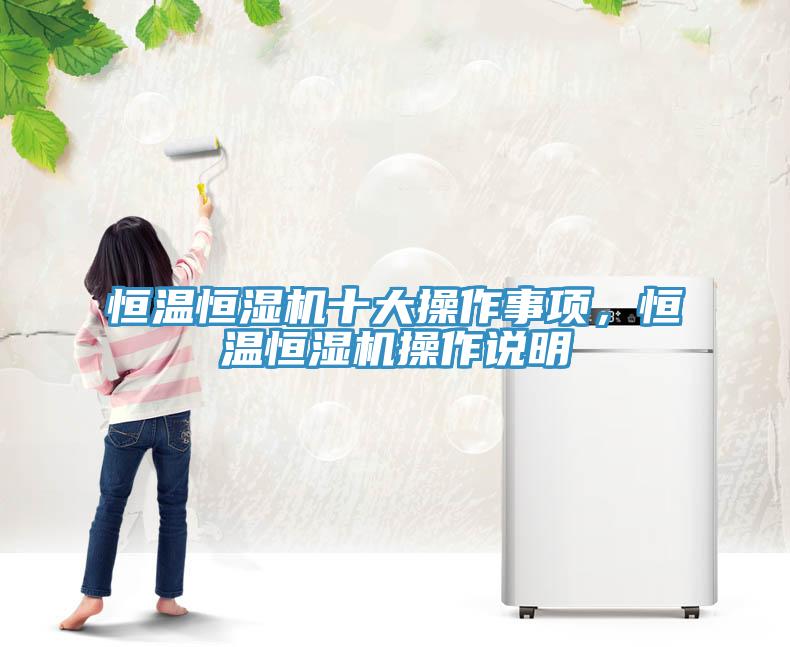 恒溫恒濕機(jī)十大操作事項(xiàng)，恒溫恒濕機(jī)操作說明